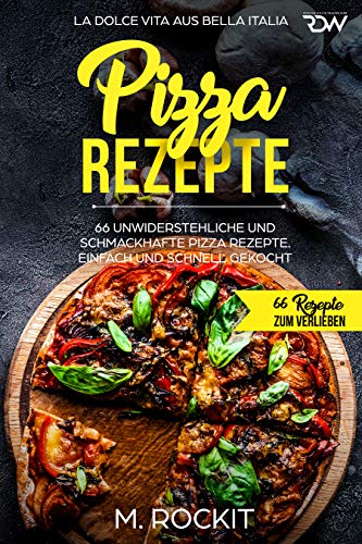 Pizza Rezepte, 66 unwiderstehliche und schmackhafte Pizza Rezepte. La Dolce Vita aus Bella Italia. Einfach und schnell gekocht.: 66 Rezepte zum Verlieben. - 1